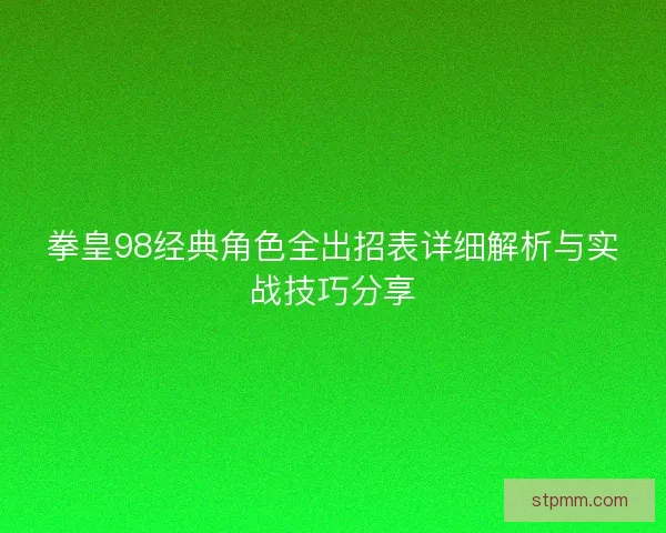 拳皇98经典角色全出招表详细解析与实战技巧分享