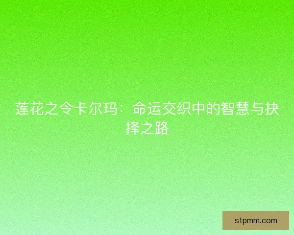 莲花之令卡尔玛：命运交织中的智慧与抉择之路